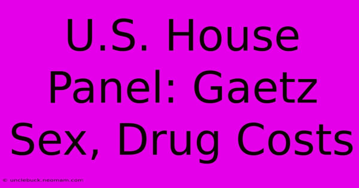 U.S. House Panel: Gaetz Sex, Drug Costs