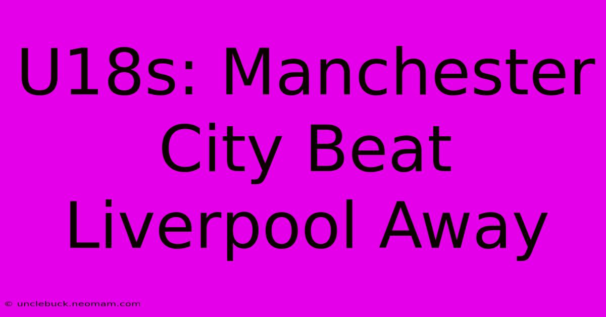 U18s: Manchester City Beat Liverpool Away