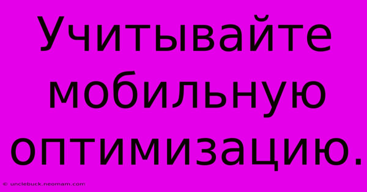 Учитывайте Мобильную Оптимизацию.