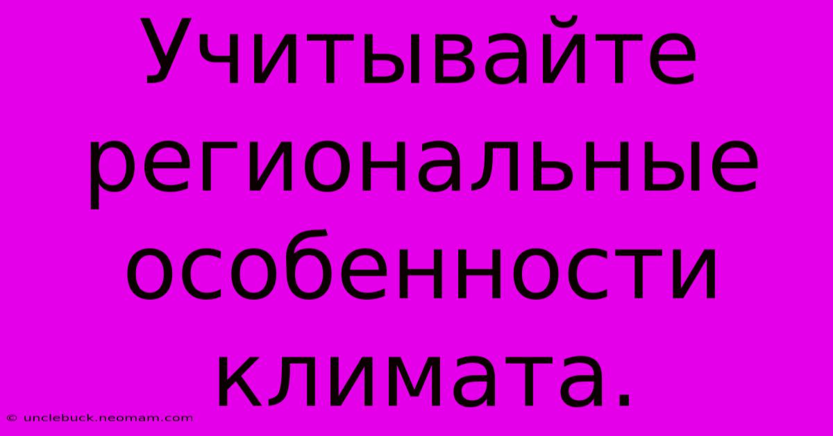 Учитывайте Региональные Особенности Климата.