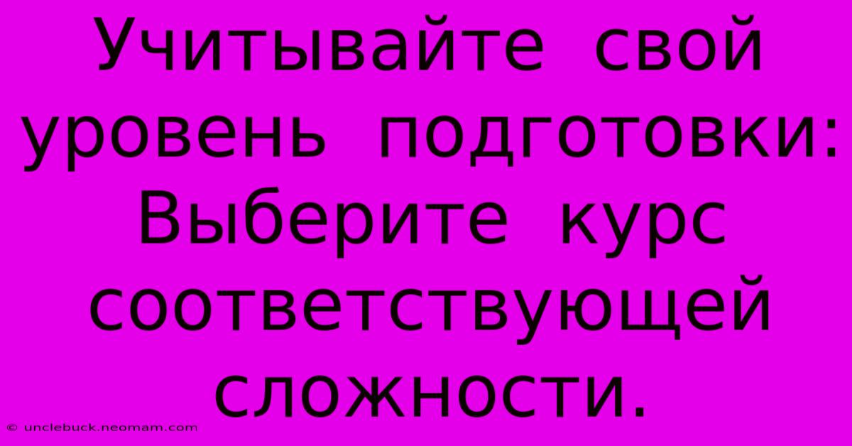 Учитывайте  Свой  Уровень  Подготовки:  Выберите  Курс  Соответствующей  Сложности.