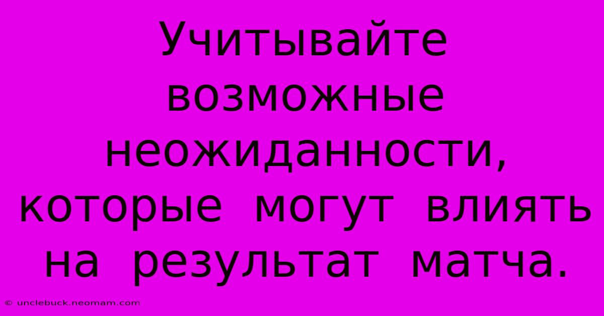 Учитывайте  Возможные  Неожиданности,  Которые  Могут  Влиять  На  Результат  Матча.