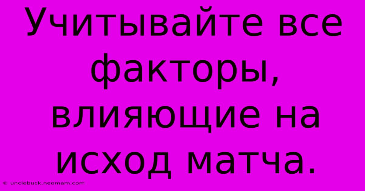 Учитывайте Все Факторы, Влияющие На Исход Матча.