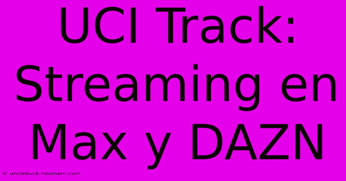 UCI Track: Streaming En Max Y DAZN