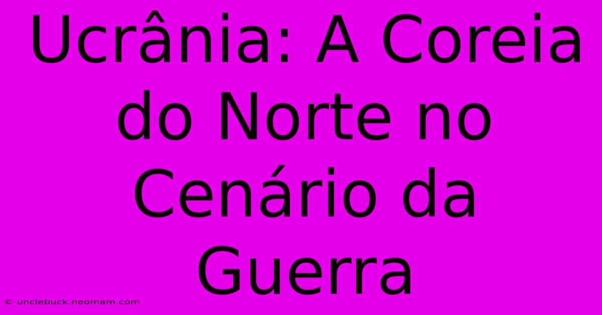 Ucrânia: A Coreia Do Norte No Cenário Da Guerra