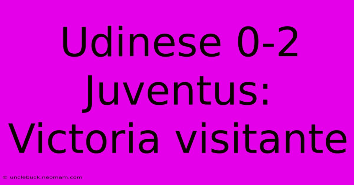 Udinese 0-2 Juventus: Victoria Visitante