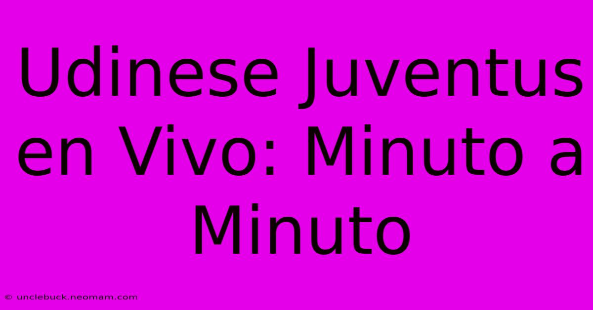 Udinese Juventus En Vivo: Minuto A Minuto