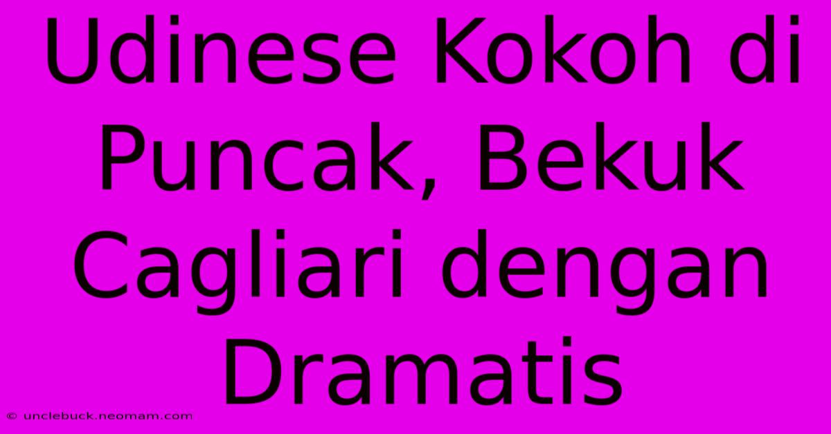 Udinese Kokoh Di Puncak, Bekuk Cagliari Dengan Dramatis