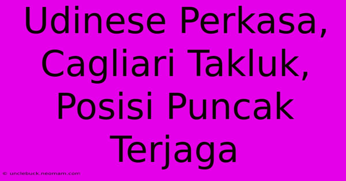 Udinese Perkasa, Cagliari Takluk, Posisi Puncak Terjaga