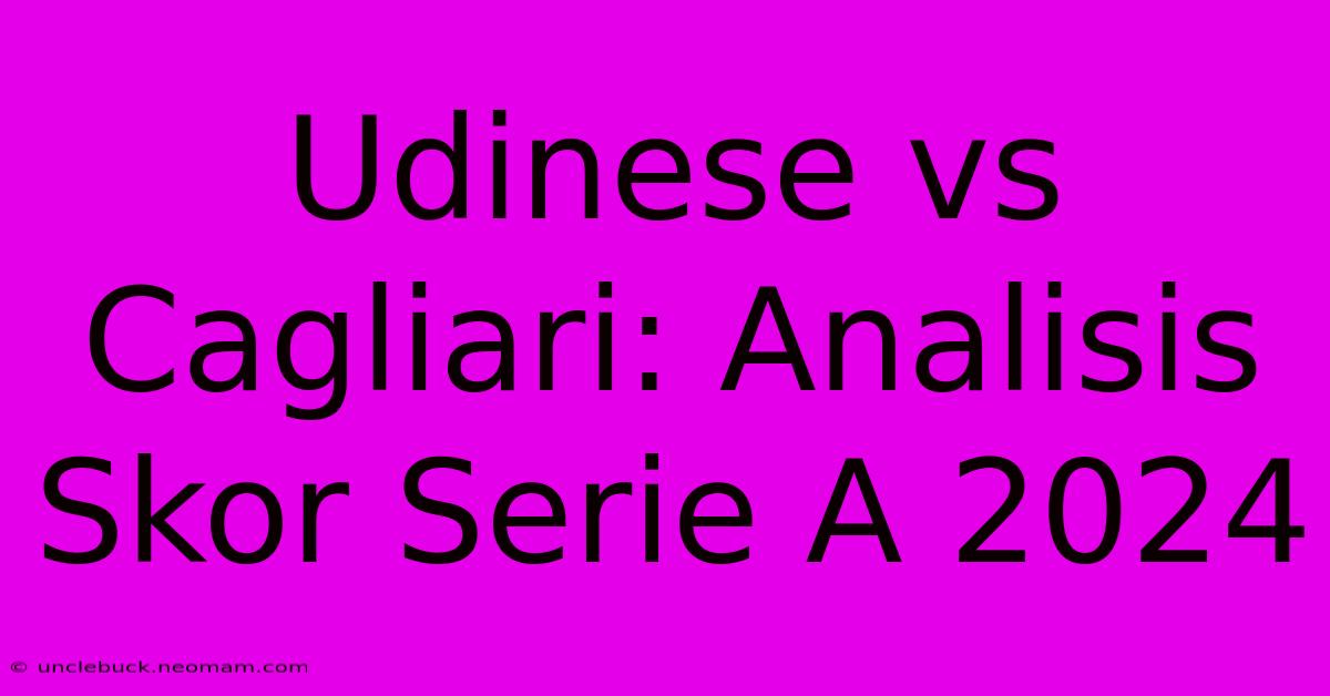 Udinese Vs Cagliari: Analisis Skor Serie A 2024