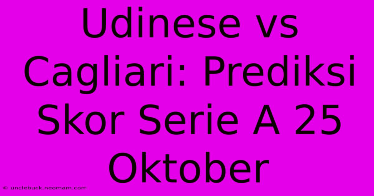 Udinese Vs Cagliari: Prediksi Skor Serie A 25 Oktober