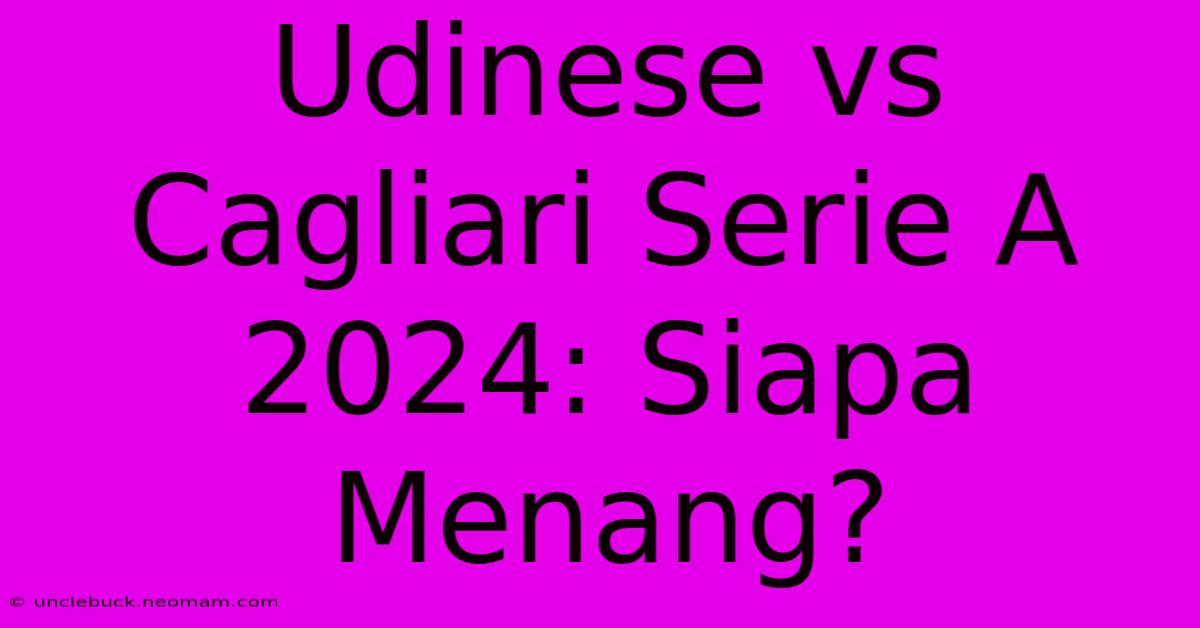 Udinese Vs Cagliari Serie A 2024: Siapa Menang?