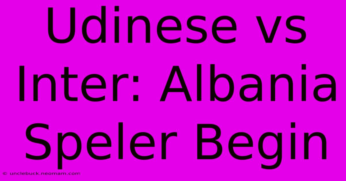 Udinese Vs Inter: Albania Speler Begin