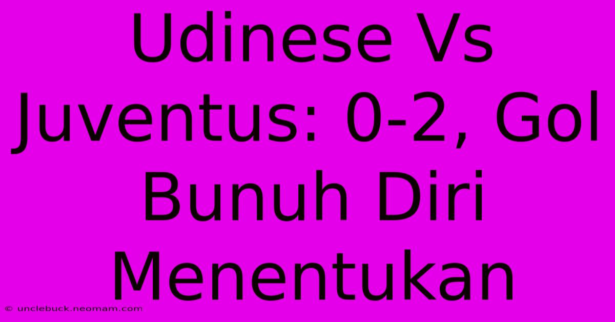 Udinese Vs Juventus: 0-2, Gol Bunuh Diri Menentukan