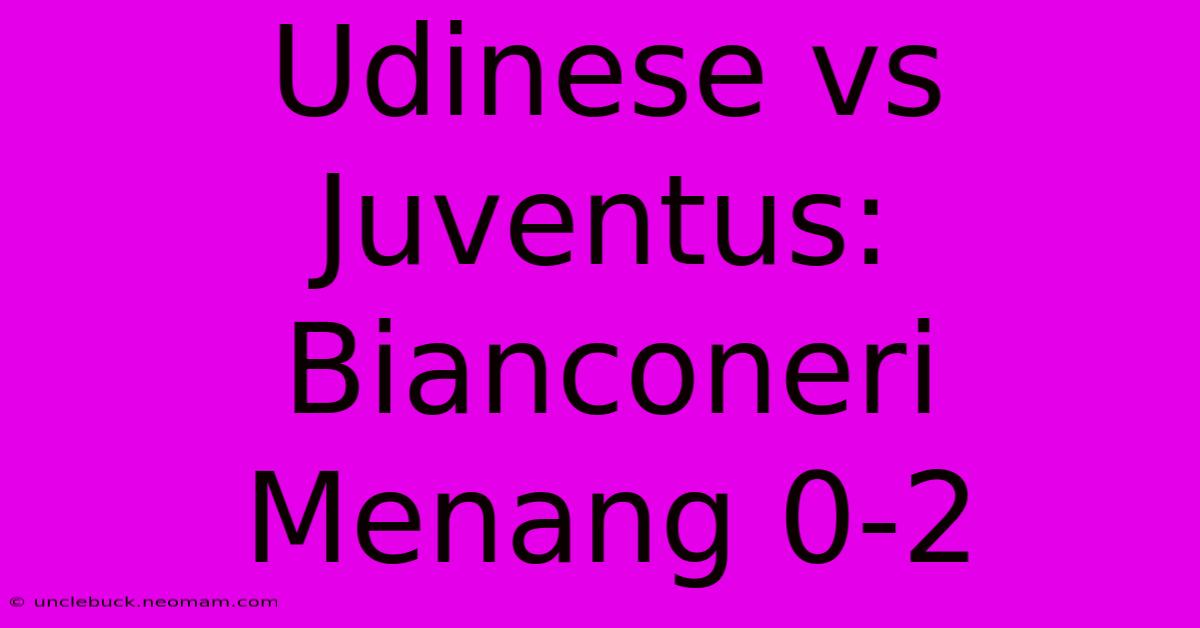 Udinese Vs Juventus: Bianconeri Menang 0-2