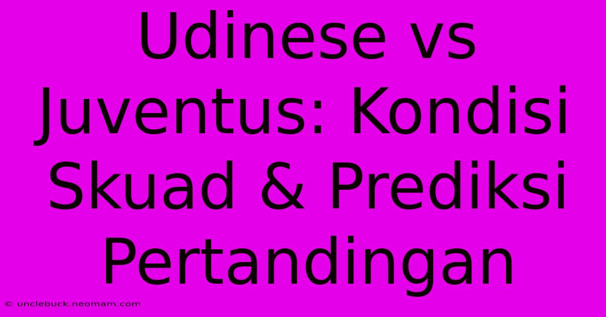 Udinese Vs Juventus: Kondisi Skuad & Prediksi Pertandingan