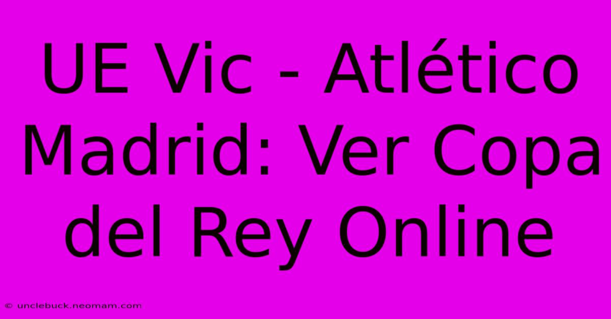 UE Vic - Atlético Madrid: Ver Copa Del Rey Online 