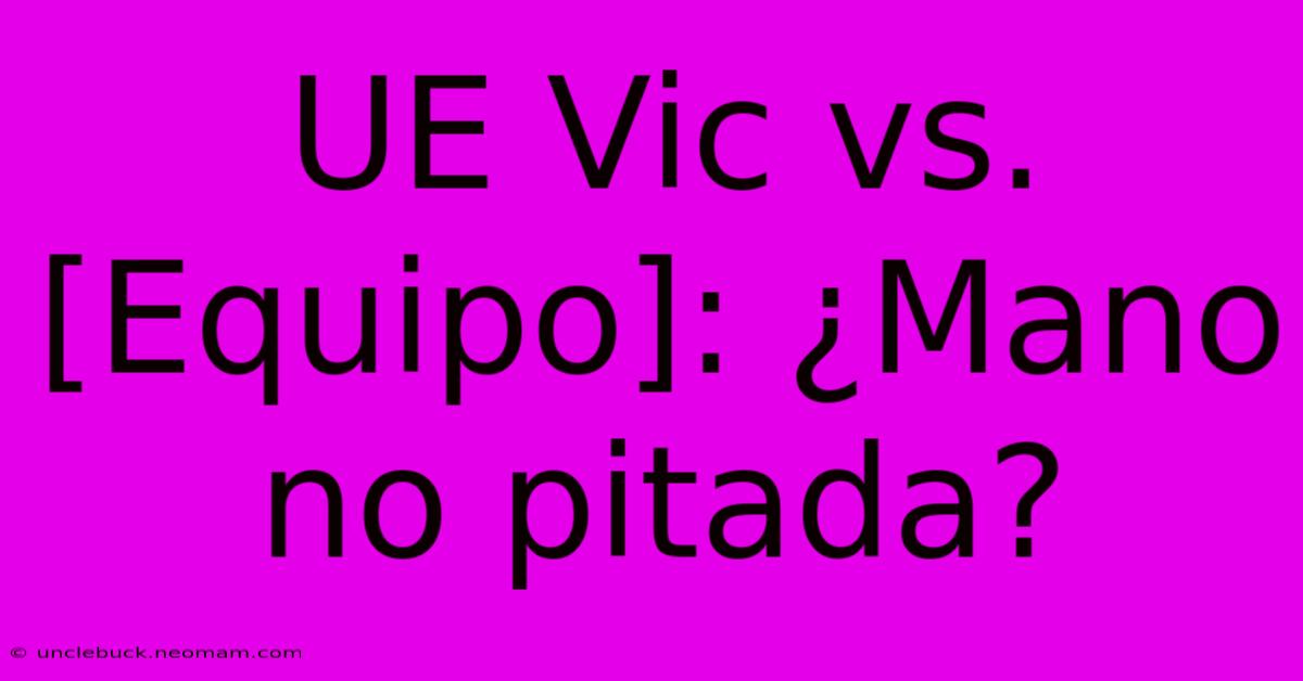 UE Vic Vs. [Equipo]: ¿Mano No Pitada?