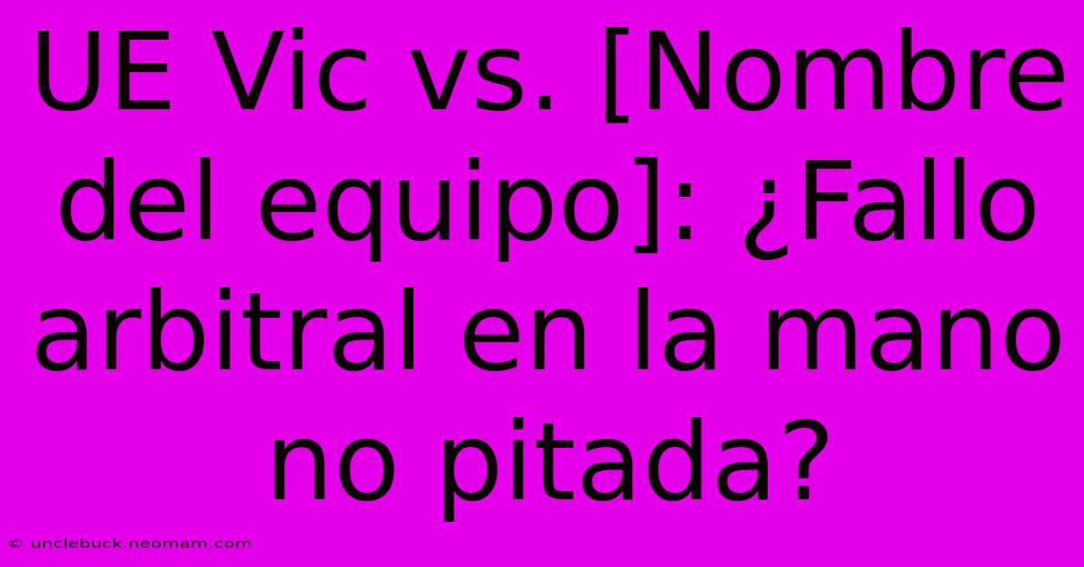 UE Vic Vs. [Nombre Del Equipo]: ¿Fallo Arbitral En La Mano No Pitada?