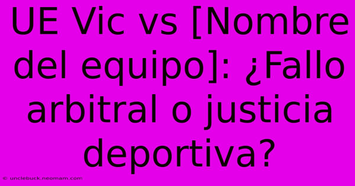 UE Vic Vs [Nombre Del Equipo]: ¿Fallo Arbitral O Justicia Deportiva?