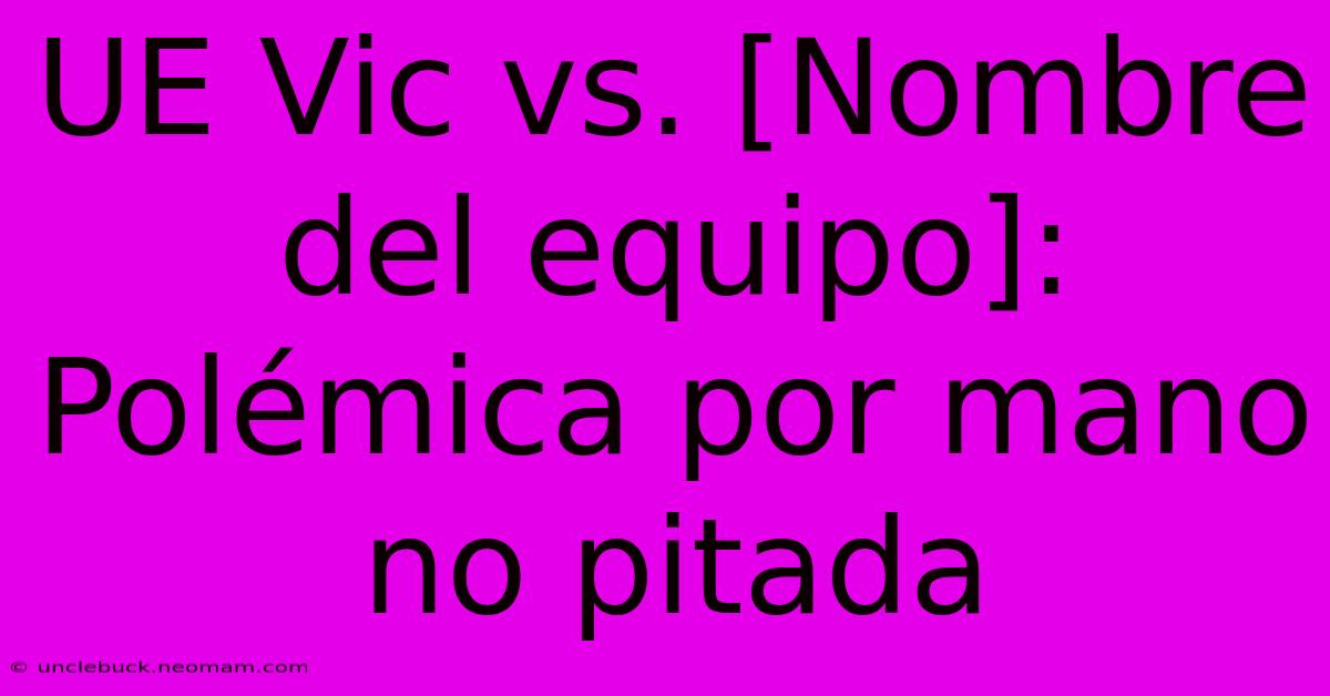 UE Vic Vs. [Nombre Del Equipo]: Polémica Por Mano No Pitada