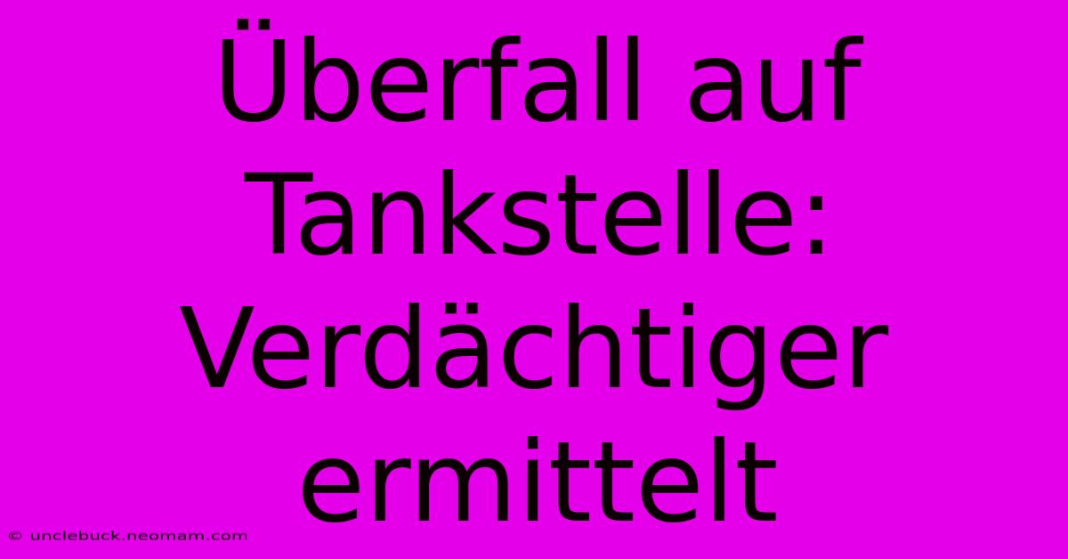 Überfall Auf Tankstelle: Verdächtiger Ermittelt