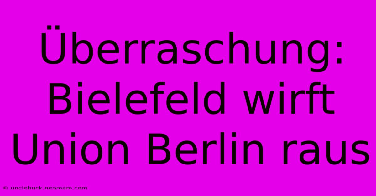 Überraschung: Bielefeld Wirft Union Berlin Raus