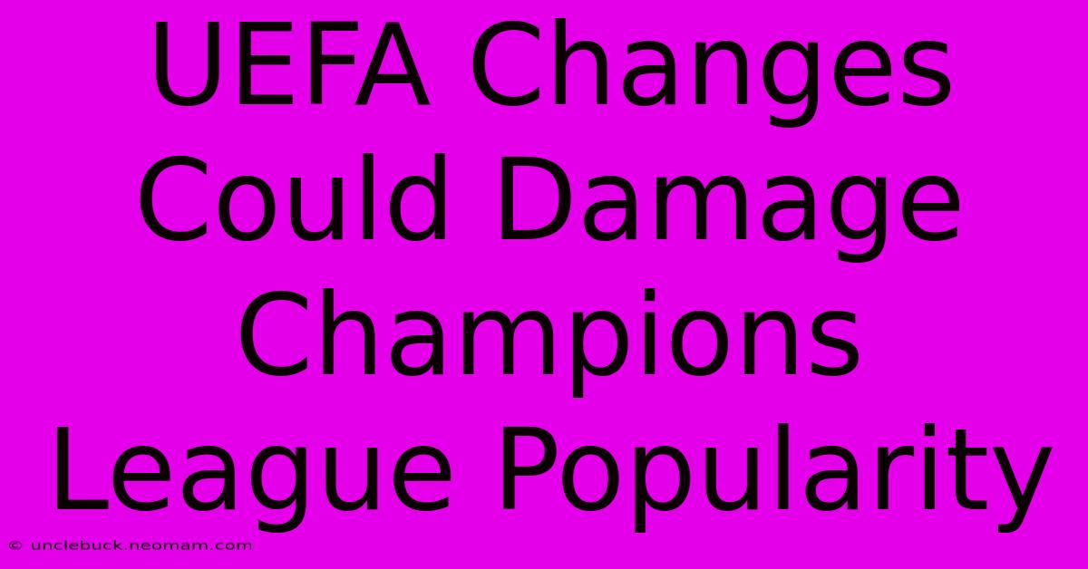 UEFA Changes Could Damage Champions League Popularity 