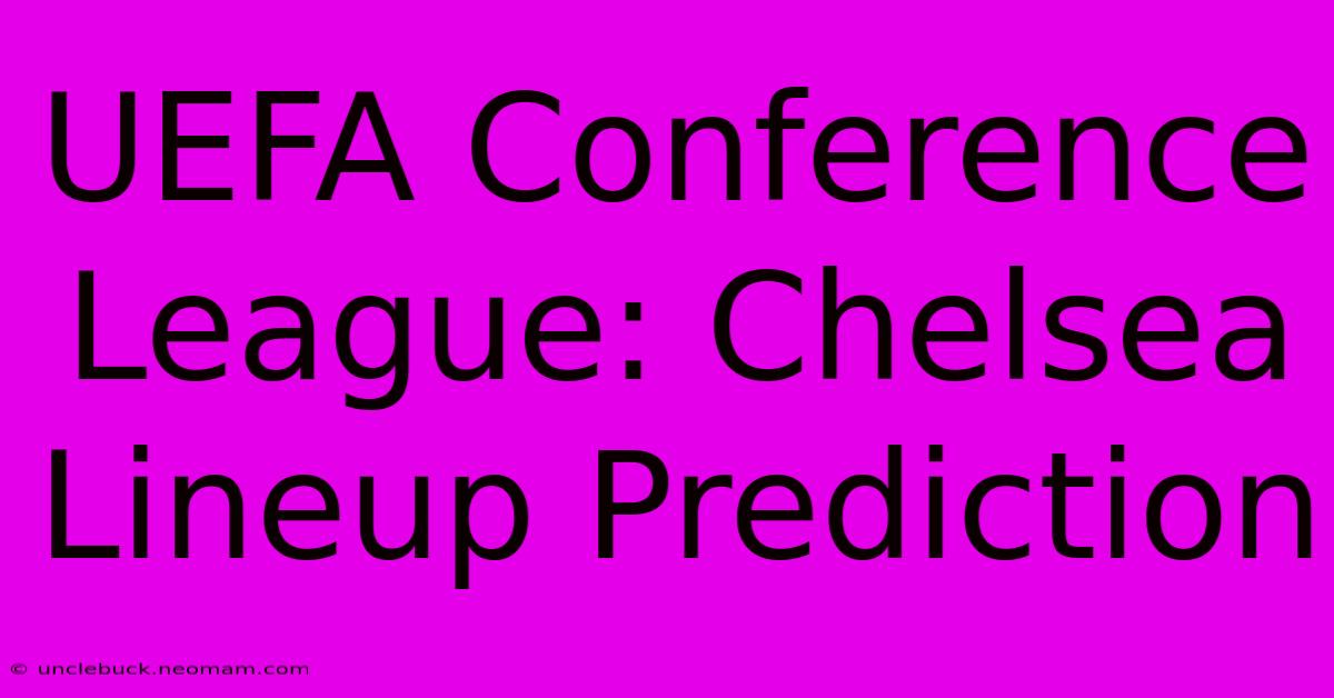 UEFA Conference League: Chelsea Lineup Prediction