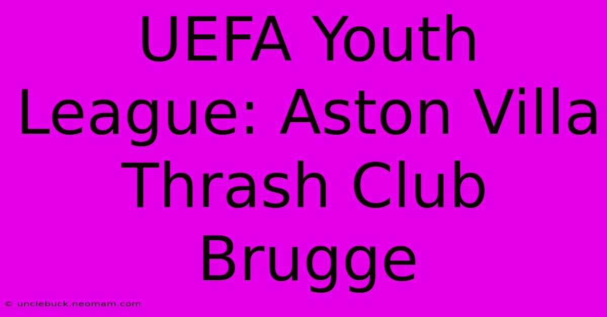 UEFA Youth League: Aston Villa Thrash Club Brugge 