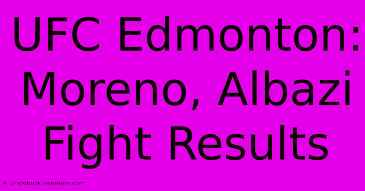 UFC Edmonton: Moreno, Albazi Fight Results