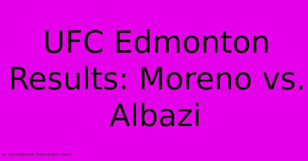 UFC Edmonton Results: Moreno Vs. Albazi