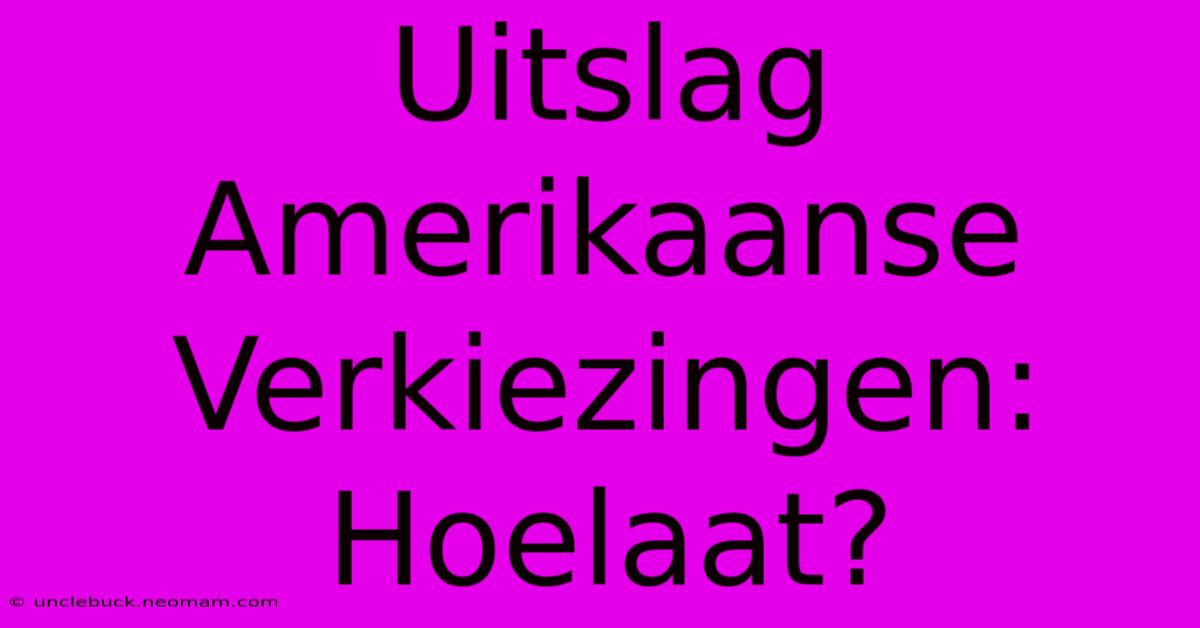 Uitslag Amerikaanse Verkiezingen: Hoelaat?