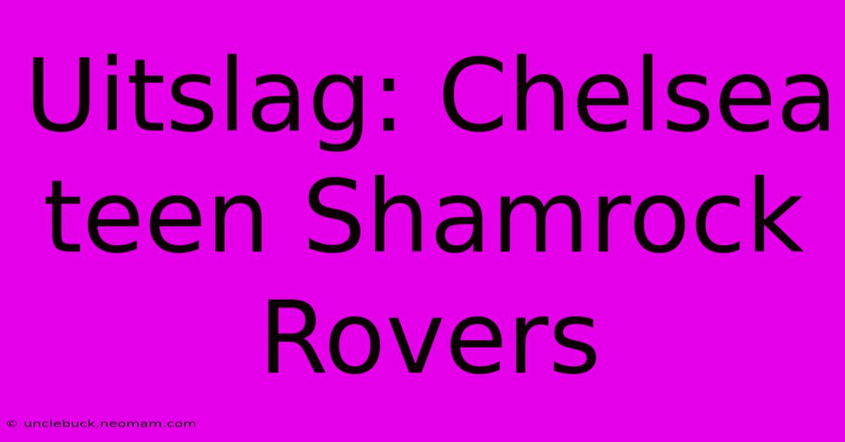 Uitslag: Chelsea Teen Shamrock Rovers