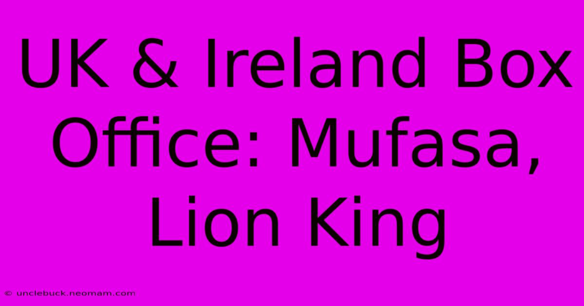 UK & Ireland Box Office: Mufasa, Lion King