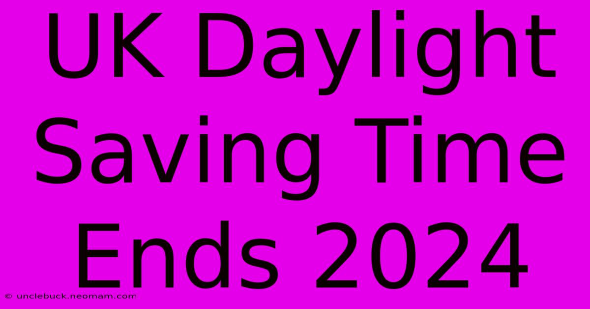 UK Daylight Saving Time Ends 2024 