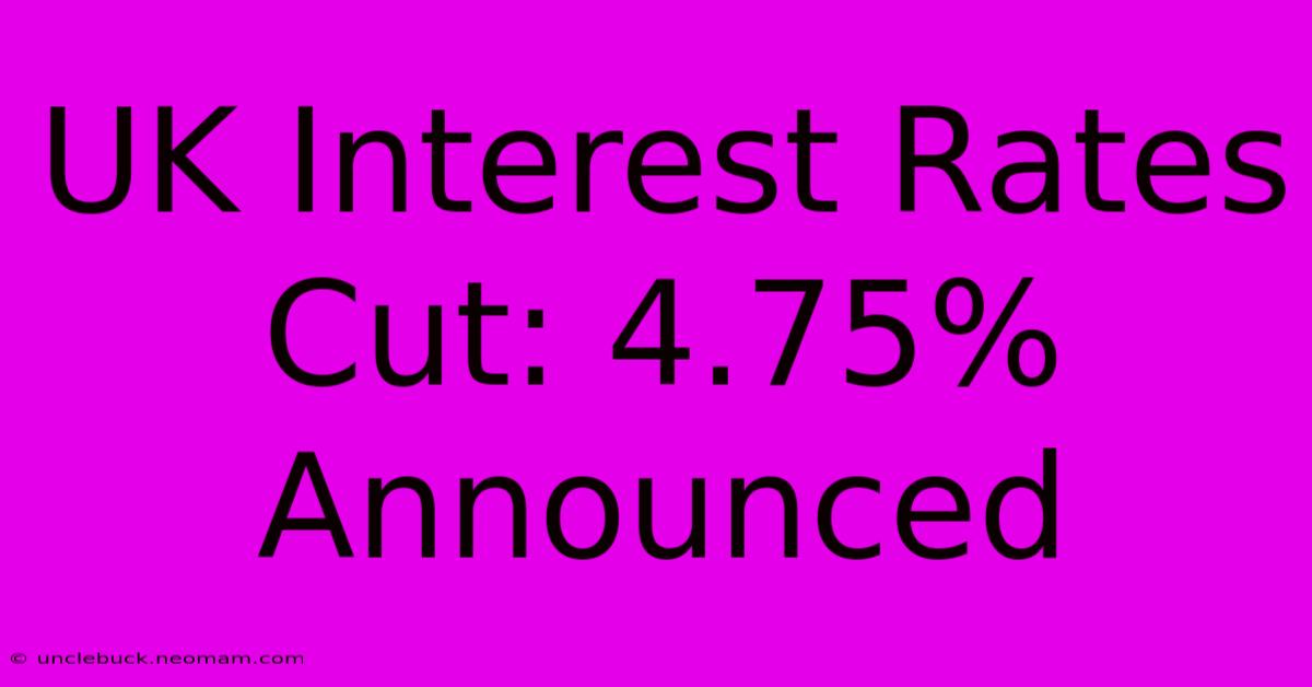 UK Interest Rates Cut: 4.75% Announced 