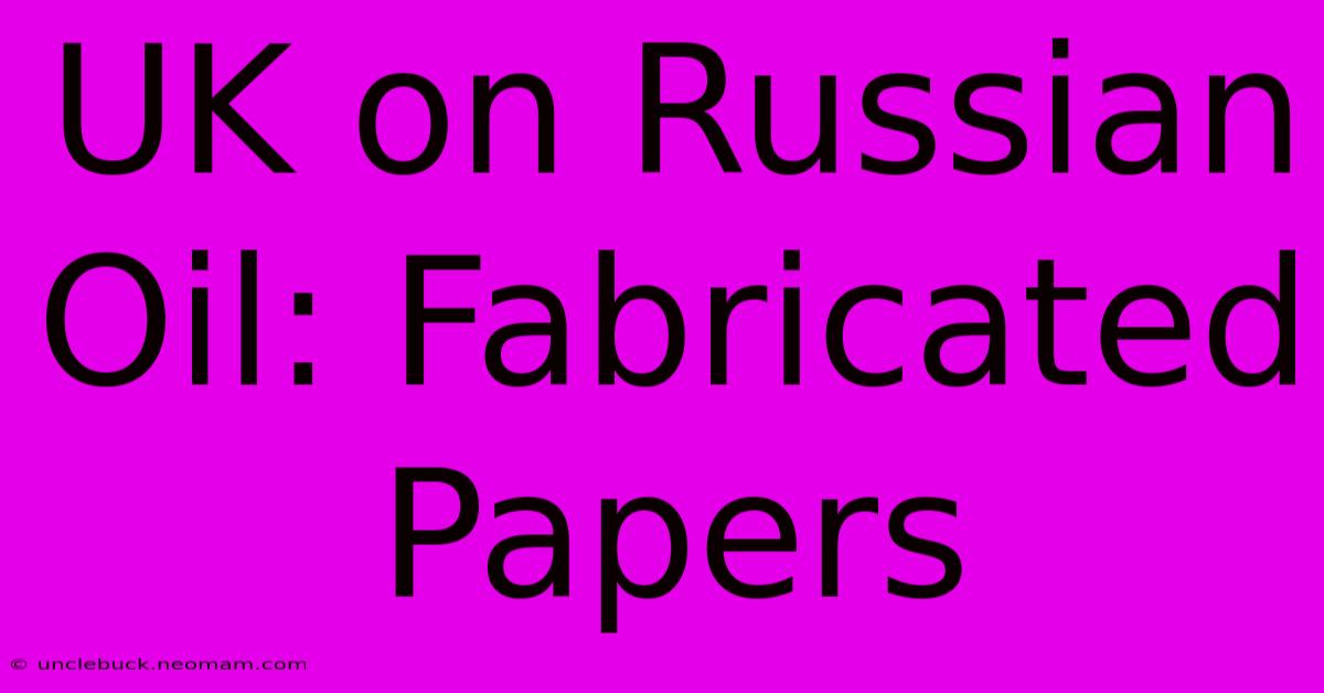 UK On Russian Oil: Fabricated Papers