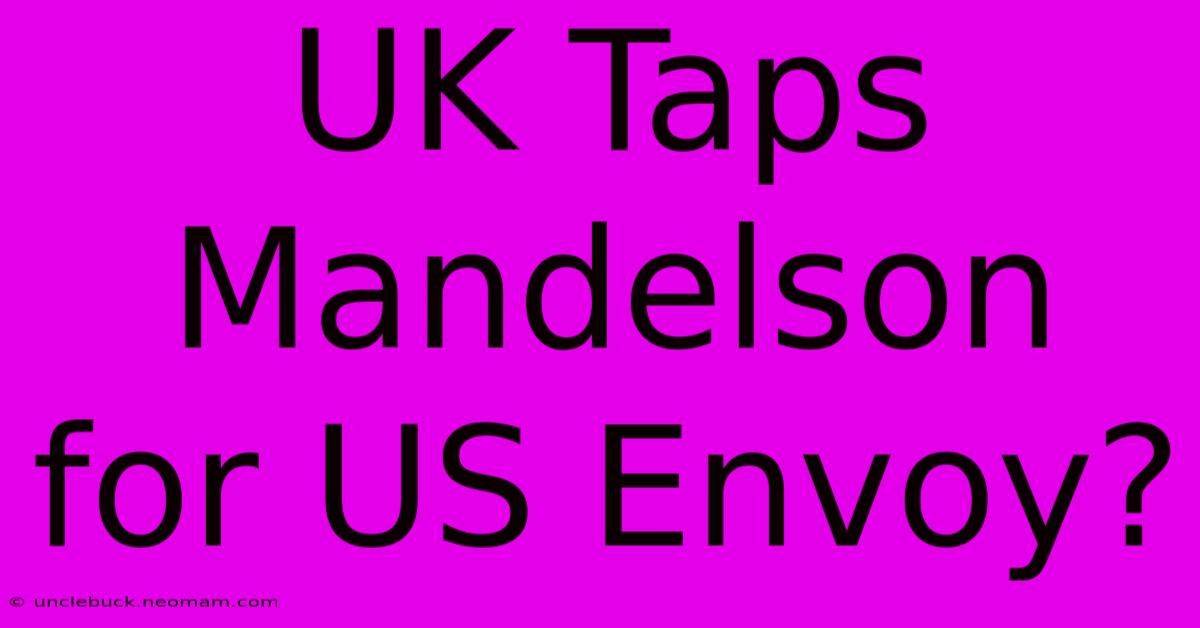 UK Taps Mandelson For US Envoy?