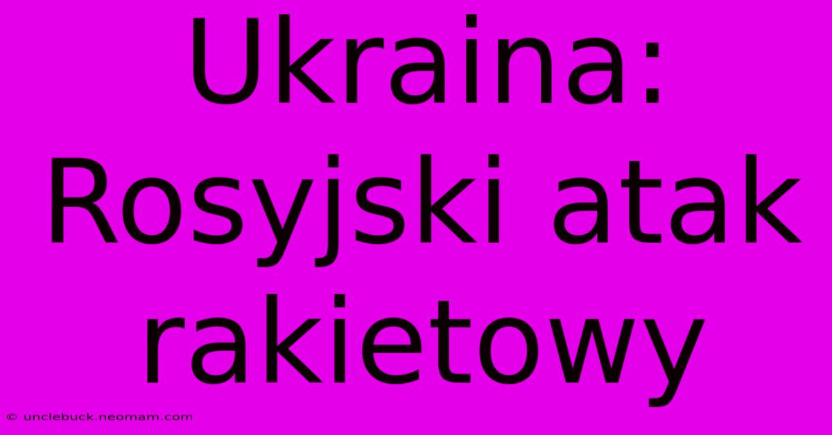 Ukraina: Rosyjski Atak Rakietowy