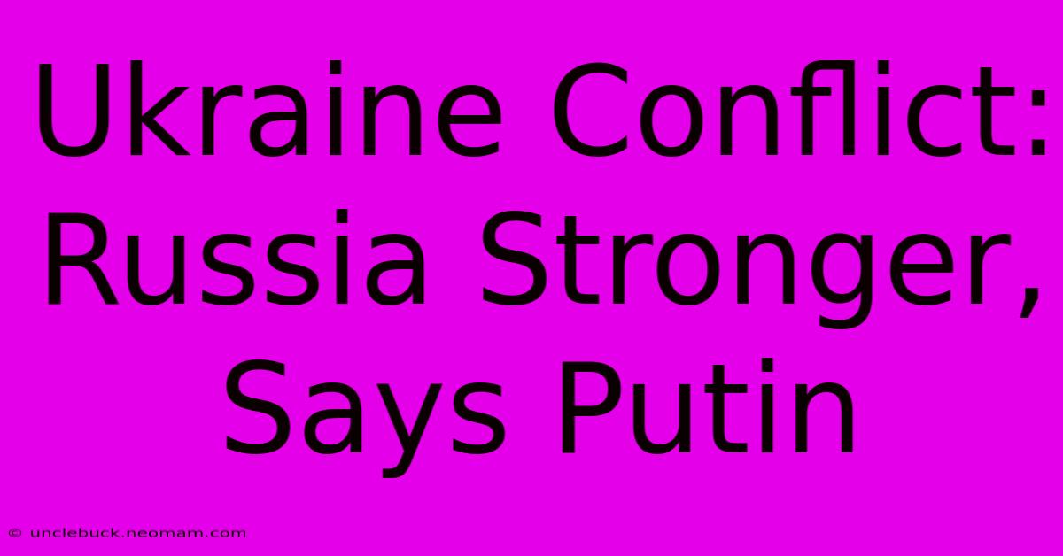 Ukraine Conflict: Russia Stronger, Says Putin