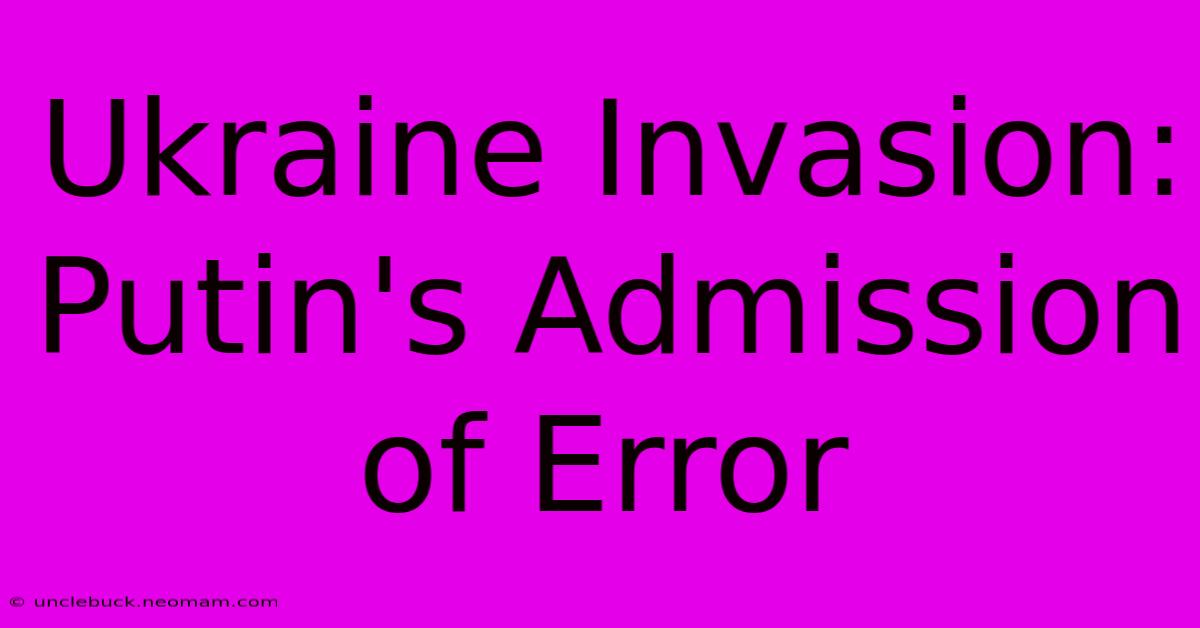 Ukraine Invasion: Putin's Admission Of Error