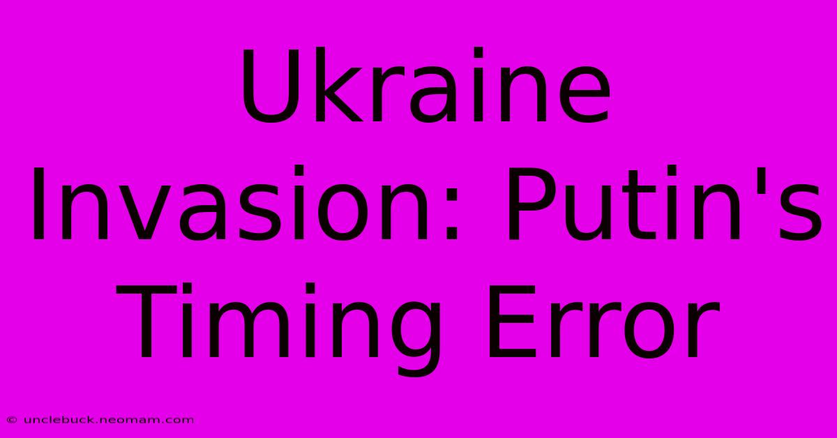 Ukraine Invasion: Putin's Timing Error