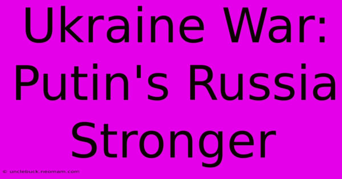 Ukraine War: Putin's Russia Stronger