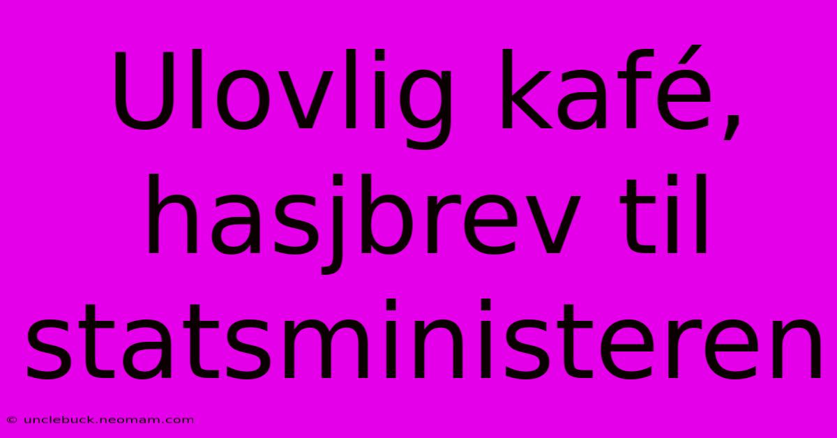 Ulovlig Kafé, Hasjbrev Til Statsministeren