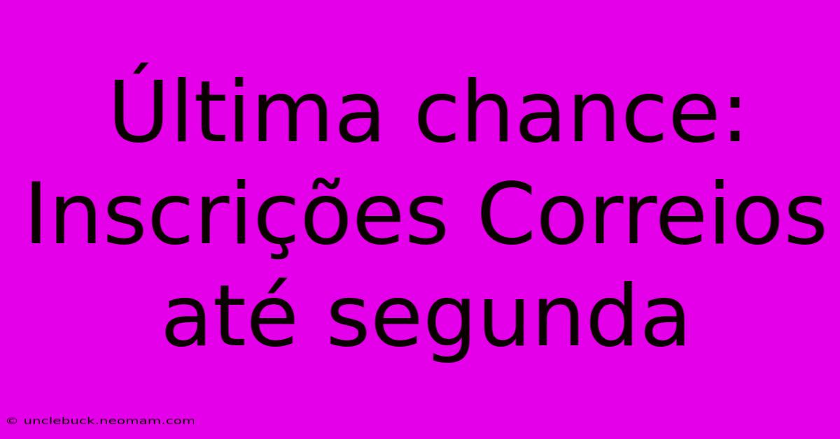 Última Chance: Inscrições Correios Até Segunda