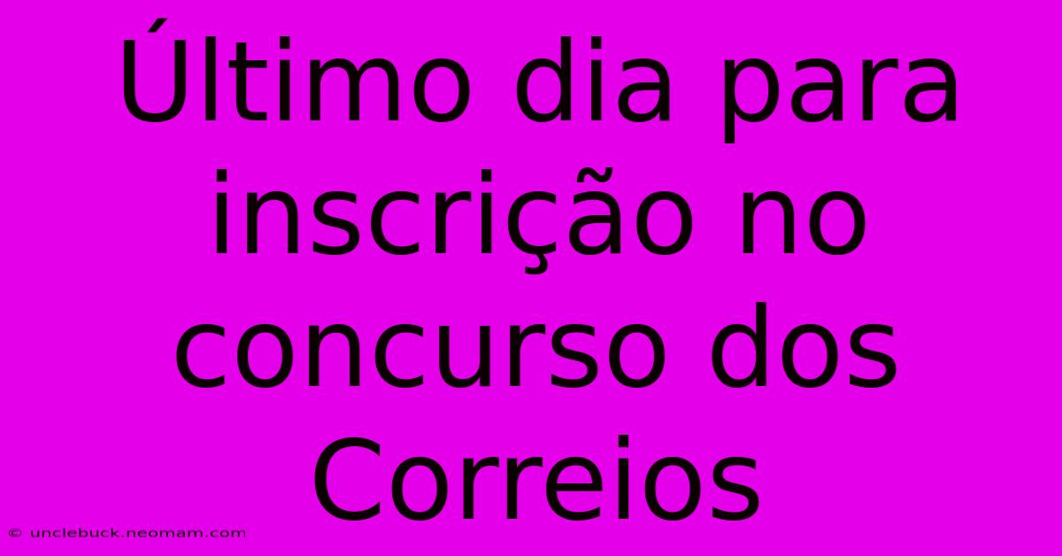 Último Dia Para Inscrição No Concurso Dos Correios