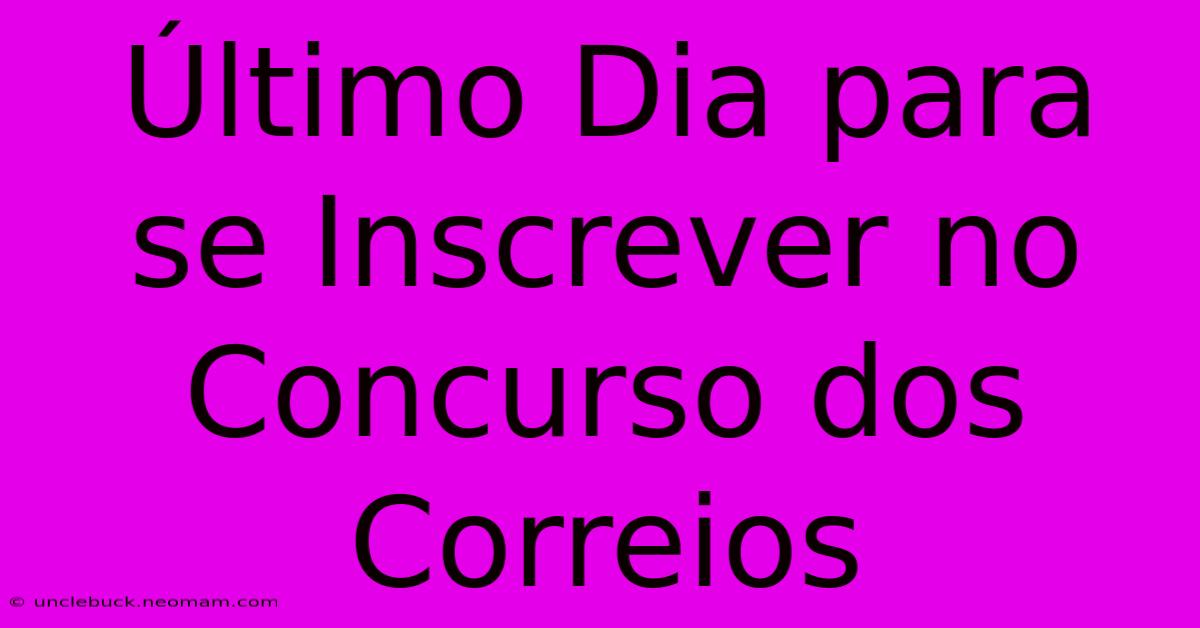 Último Dia Para Se Inscrever No Concurso Dos Correios