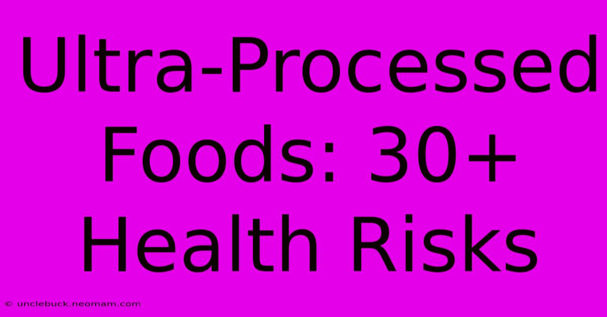 Ultra-Processed Foods: 30+ Health Risks