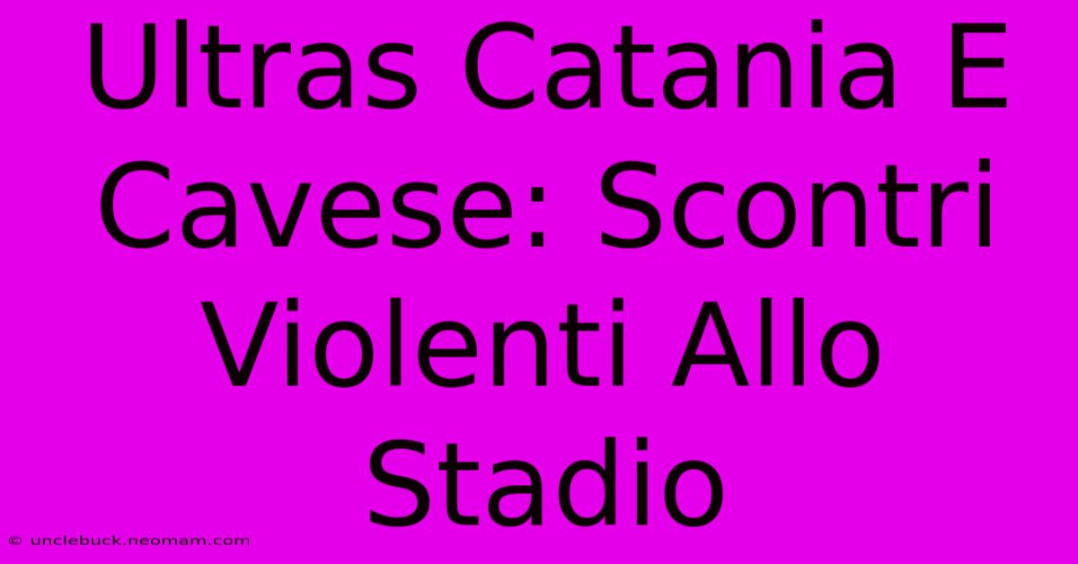 Ultras Catania E Cavese: Scontri Violenti Allo Stadio